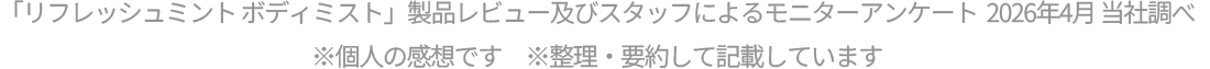 「リフレッシュミント ボディミスト」スタッフによるモニターアンケート 2025年4月 当社調べ ※個人の感想です　※整理・要約して記載しています