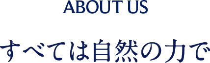 About US すべては自然の力で