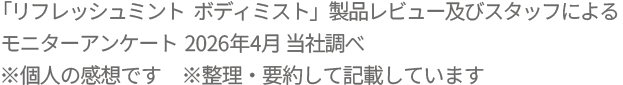 「リフレッシュミント ボディミスト」スタッフによるモニターアンケート 2025年4月 当社調べ ※個人の感想です　※整理・要約して記載しています