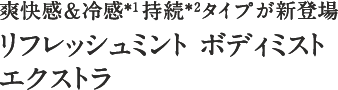 爽快感＆冷感持続タイプが新登場。 リフレッシュミント ボディミスト エクストラ