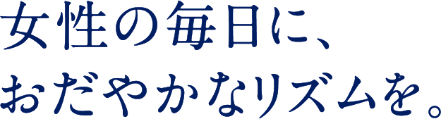 女性の毎日に、おだやかなリズムを。