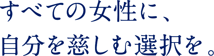 すべての女性に、自分を慈しむ選択を。