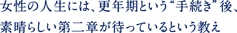 女性の人生には､更年期という“手続き”後､素晴らしい第二章が待っているという教え