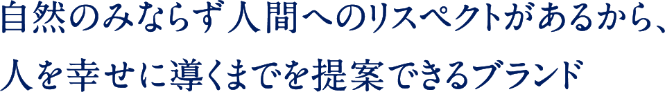 自然のみならず人間へのリスペクトがあるから､人を幸せに導くまでを提案できるブランド