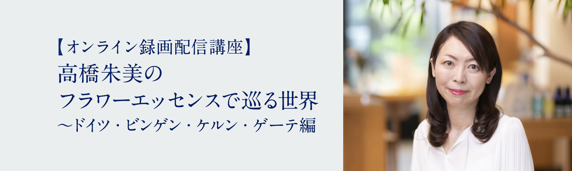 高橋朱美のフラワーエッセンスで巡る世界 ～ドイツ・ビンゲン・ケルン・ゲーテ編