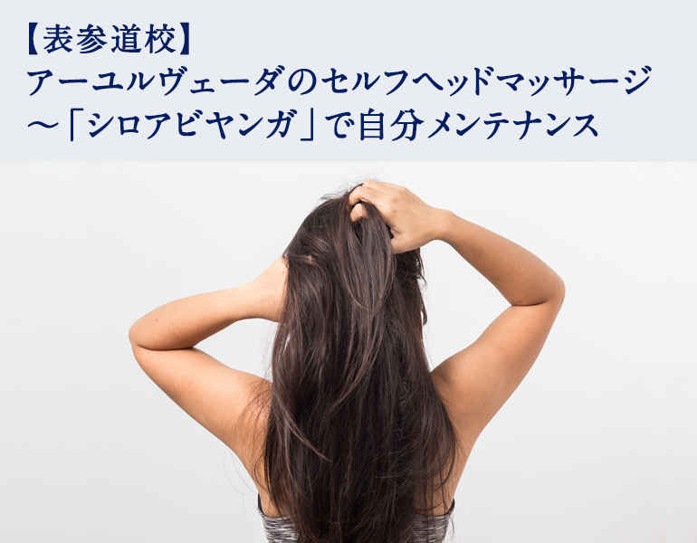 アーユルヴェーダのセルフヘッドマッサージ ～「シロアビヤンガ」で自分メンテナンス