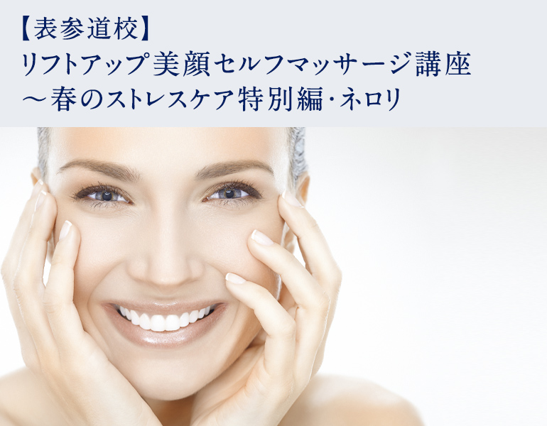【表参道校】リフトアップ美顔セルフマッサージ講座 ～春のストレスケア特別編・ネロリ