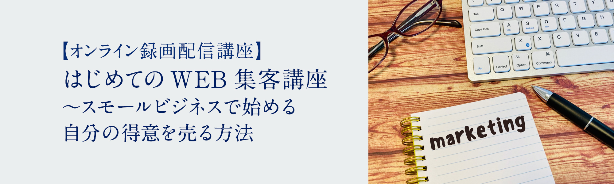 【オンライン録画配信講座】はじめてのWEB集客講座 ～スモールビジネスで始める自分の得意を売る方法