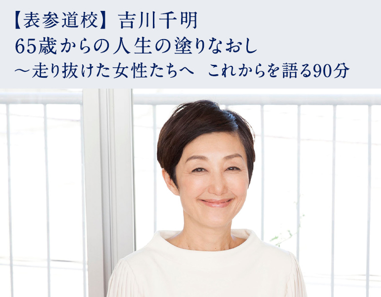 吉川千明　65歳からの人生の塗りなおし 〜走り抜けた女性たちへ　これからを語る90分